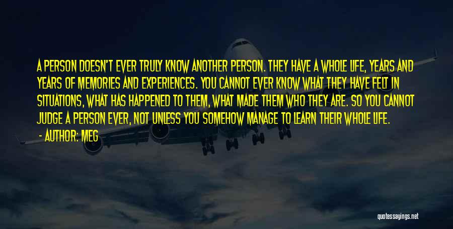 Meg Quotes: A Person Doesn't Ever Truly Know Another Person. They Have A Whole Life, Years And Years Of Memories And Experiences.