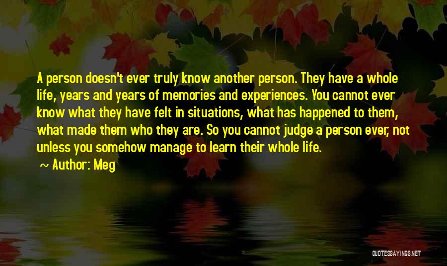 Meg Quotes: A Person Doesn't Ever Truly Know Another Person. They Have A Whole Life, Years And Years Of Memories And Experiences.