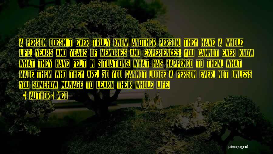 Meg Quotes: A Person Doesn't Ever Truly Know Another Person. They Have A Whole Life, Years And Years Of Memories And Experiences.