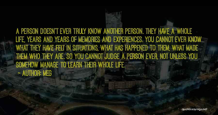 Meg Quotes: A Person Doesn't Ever Truly Know Another Person. They Have A Whole Life, Years And Years Of Memories And Experiences.