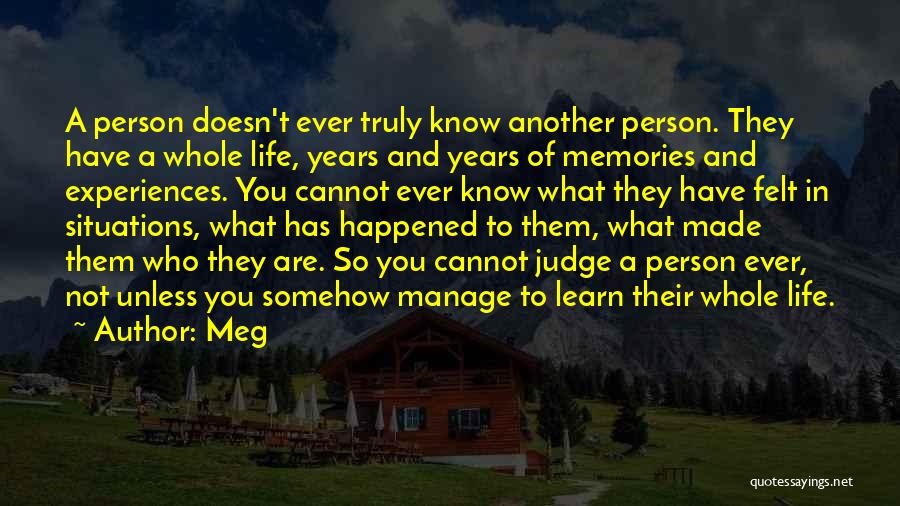 Meg Quotes: A Person Doesn't Ever Truly Know Another Person. They Have A Whole Life, Years And Years Of Memories And Experiences.