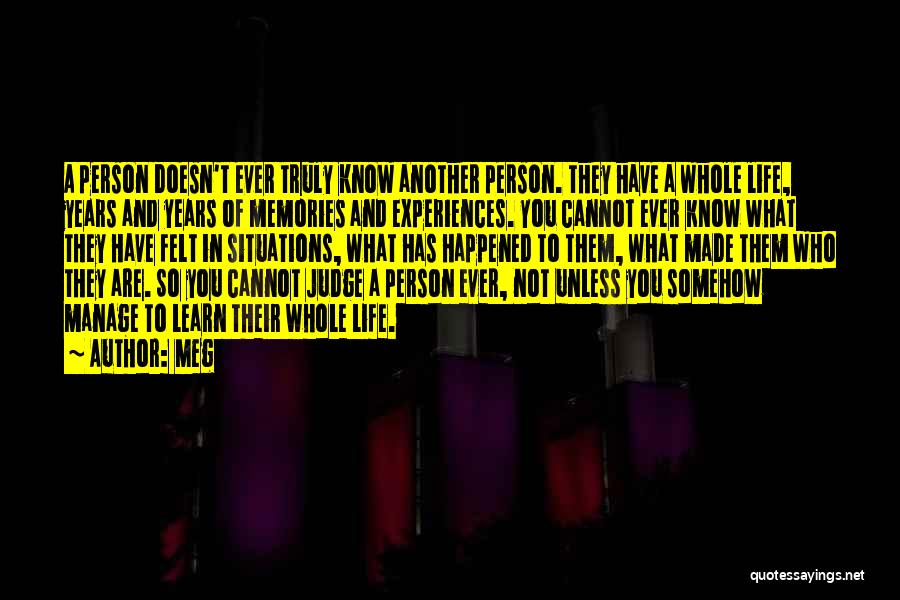 Meg Quotes: A Person Doesn't Ever Truly Know Another Person. They Have A Whole Life, Years And Years Of Memories And Experiences.