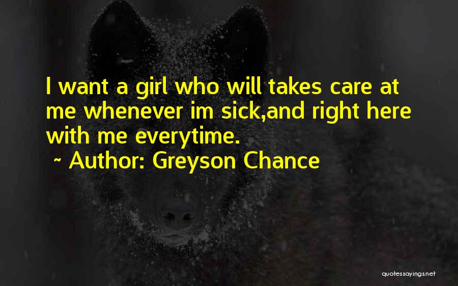 Greyson Chance Quotes: I Want A Girl Who Will Takes Care At Me Whenever Im Sick,and Right Here With Me Everytime.