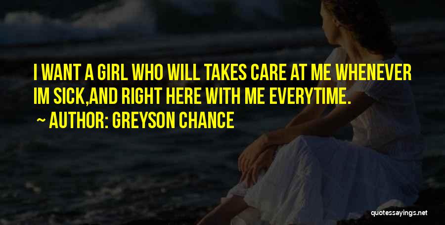 Greyson Chance Quotes: I Want A Girl Who Will Takes Care At Me Whenever Im Sick,and Right Here With Me Everytime.