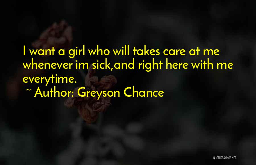 Greyson Chance Quotes: I Want A Girl Who Will Takes Care At Me Whenever Im Sick,and Right Here With Me Everytime.