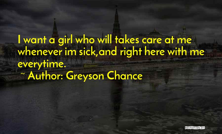 Greyson Chance Quotes: I Want A Girl Who Will Takes Care At Me Whenever Im Sick,and Right Here With Me Everytime.