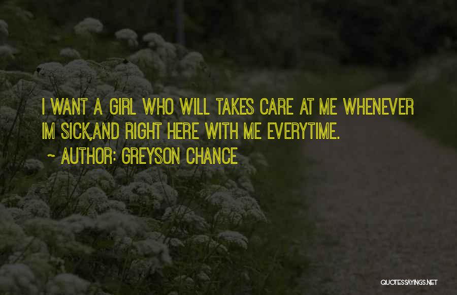 Greyson Chance Quotes: I Want A Girl Who Will Takes Care At Me Whenever Im Sick,and Right Here With Me Everytime.