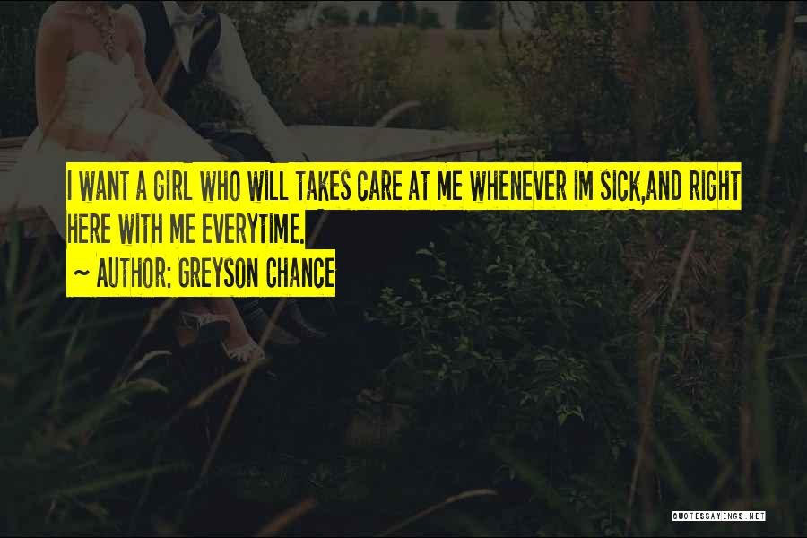 Greyson Chance Quotes: I Want A Girl Who Will Takes Care At Me Whenever Im Sick,and Right Here With Me Everytime.