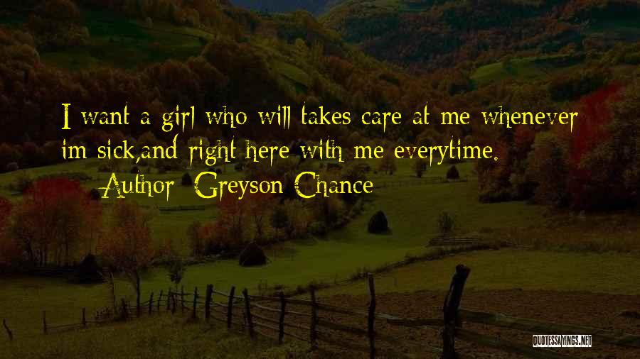 Greyson Chance Quotes: I Want A Girl Who Will Takes Care At Me Whenever Im Sick,and Right Here With Me Everytime.