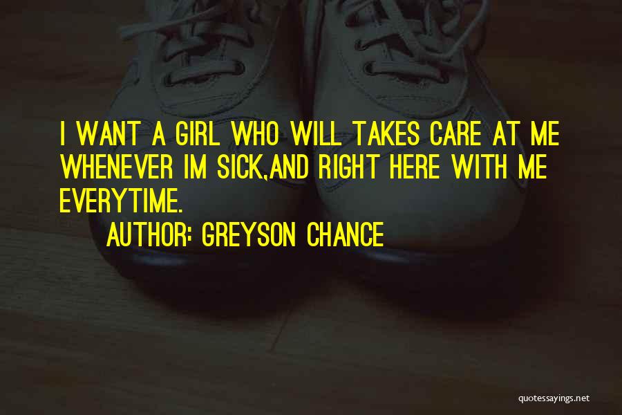 Greyson Chance Quotes: I Want A Girl Who Will Takes Care At Me Whenever Im Sick,and Right Here With Me Everytime.