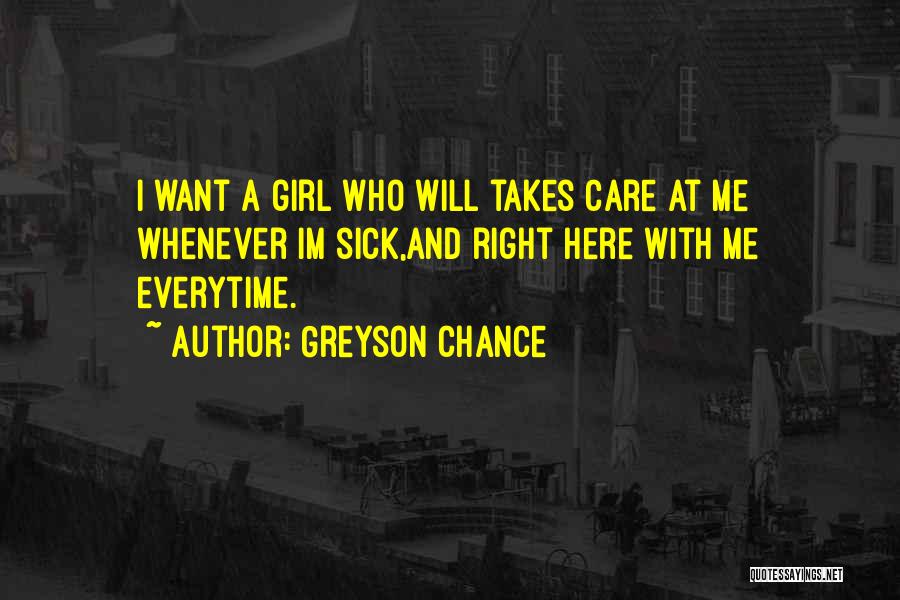 Greyson Chance Quotes: I Want A Girl Who Will Takes Care At Me Whenever Im Sick,and Right Here With Me Everytime.