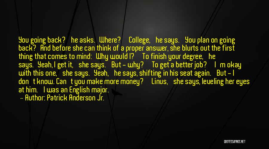 Patrick Anderson Jr. Quotes: You Going Back?' He Asks.'where?''college,' He Says. 'you Plan On Going Back?'and Before She Can Think Of A Proper Answer,