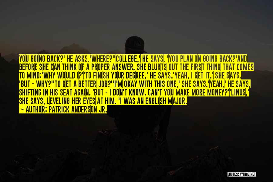 Patrick Anderson Jr. Quotes: You Going Back?' He Asks.'where?''college,' He Says. 'you Plan On Going Back?'and Before She Can Think Of A Proper Answer,