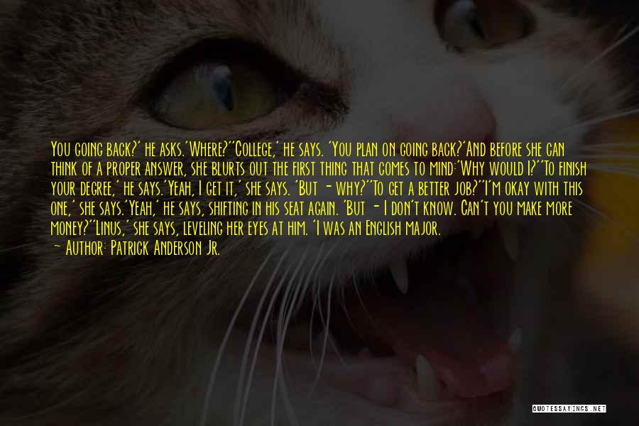 Patrick Anderson Jr. Quotes: You Going Back?' He Asks.'where?''college,' He Says. 'you Plan On Going Back?'and Before She Can Think Of A Proper Answer,