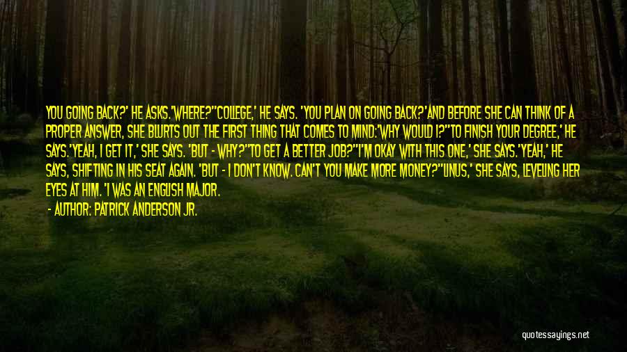 Patrick Anderson Jr. Quotes: You Going Back?' He Asks.'where?''college,' He Says. 'you Plan On Going Back?'and Before She Can Think Of A Proper Answer,