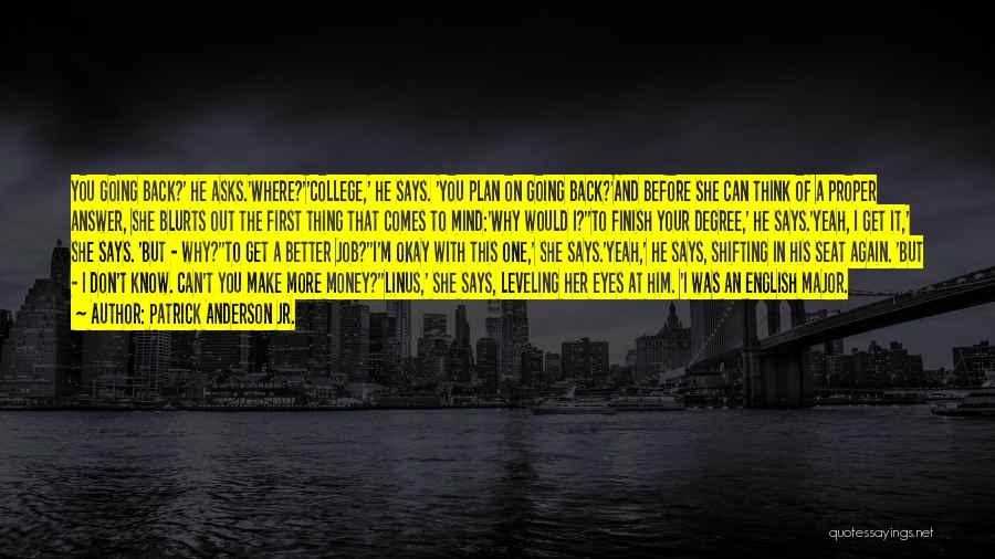 Patrick Anderson Jr. Quotes: You Going Back?' He Asks.'where?''college,' He Says. 'you Plan On Going Back?'and Before She Can Think Of A Proper Answer,