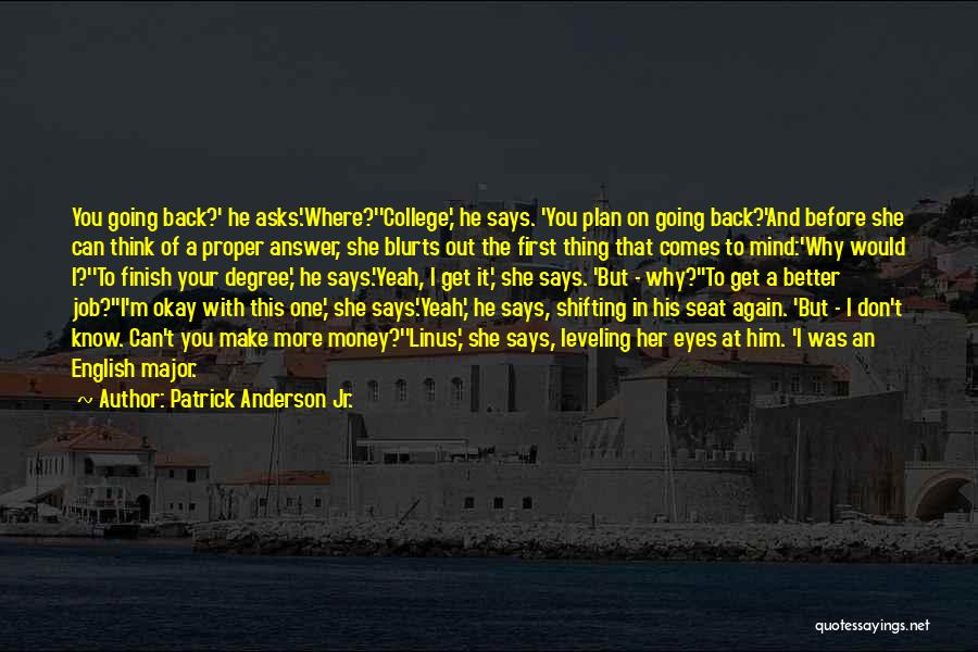 Patrick Anderson Jr. Quotes: You Going Back?' He Asks.'where?''college,' He Says. 'you Plan On Going Back?'and Before She Can Think Of A Proper Answer,