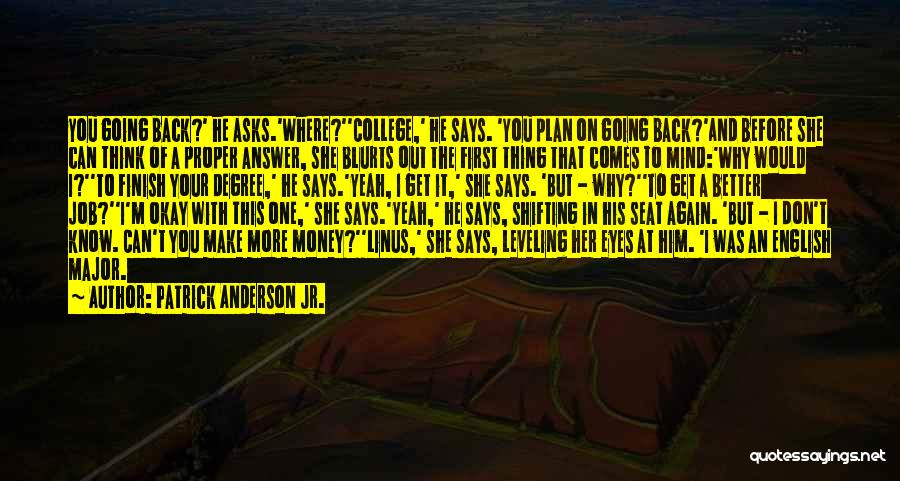 Patrick Anderson Jr. Quotes: You Going Back?' He Asks.'where?''college,' He Says. 'you Plan On Going Back?'and Before She Can Think Of A Proper Answer,