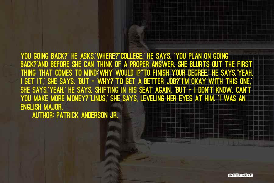 Patrick Anderson Jr. Quotes: You Going Back?' He Asks.'where?''college,' He Says. 'you Plan On Going Back?'and Before She Can Think Of A Proper Answer,