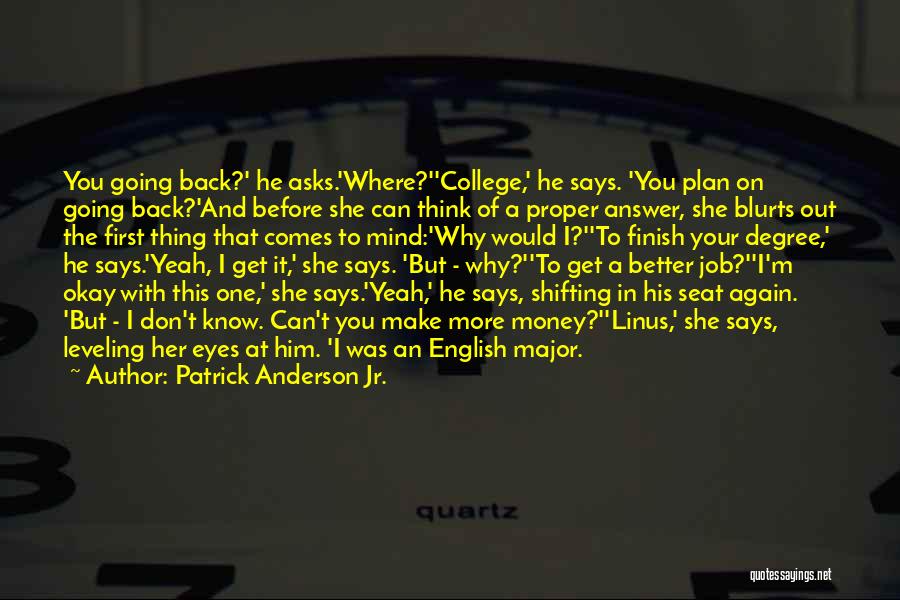 Patrick Anderson Jr. Quotes: You Going Back?' He Asks.'where?''college,' He Says. 'you Plan On Going Back?'and Before She Can Think Of A Proper Answer,