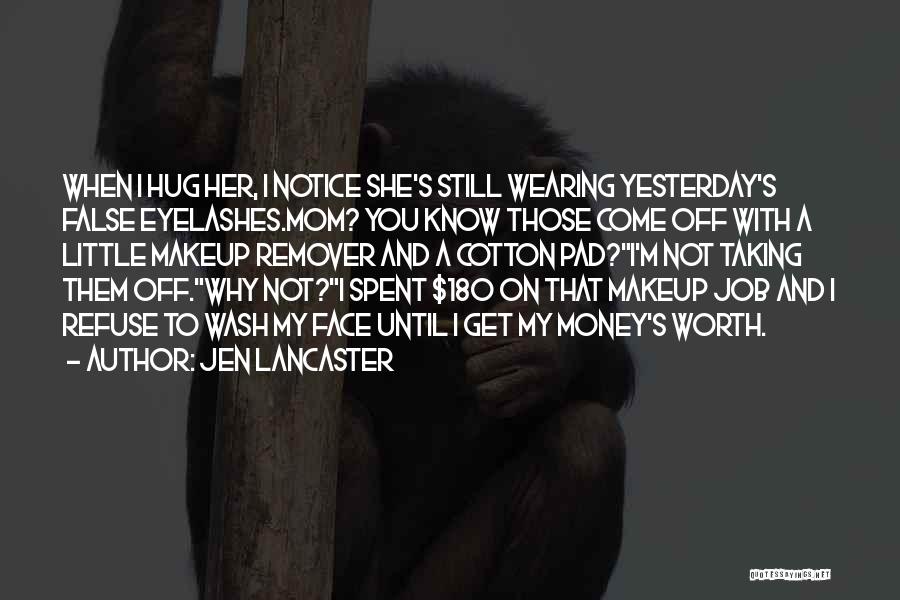 Jen Lancaster Quotes: When I Hug Her, I Notice She's Still Wearing Yesterday's False Eyelashes.mom? You Know Those Come Off With A Little