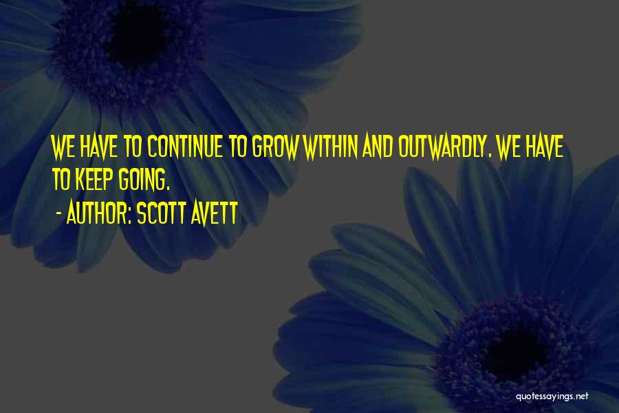 Scott Avett Quotes: We Have To Continue To Grow Within And Outwardly. We Have To Keep Going.