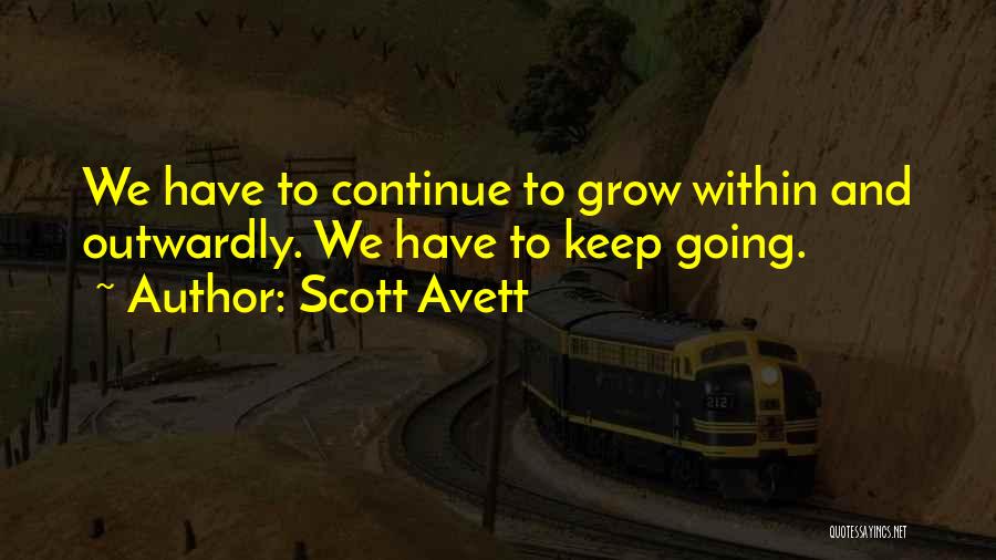 Scott Avett Quotes: We Have To Continue To Grow Within And Outwardly. We Have To Keep Going.