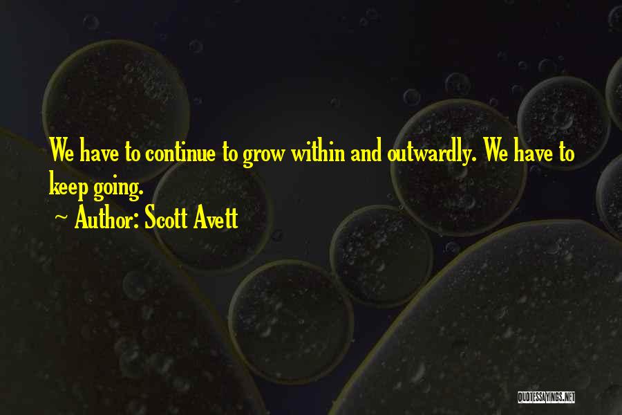 Scott Avett Quotes: We Have To Continue To Grow Within And Outwardly. We Have To Keep Going.