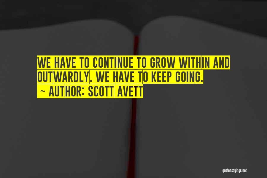 Scott Avett Quotes: We Have To Continue To Grow Within And Outwardly. We Have To Keep Going.