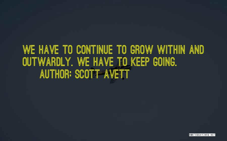 Scott Avett Quotes: We Have To Continue To Grow Within And Outwardly. We Have To Keep Going.