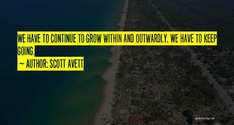 Scott Avett Quotes: We Have To Continue To Grow Within And Outwardly. We Have To Keep Going.