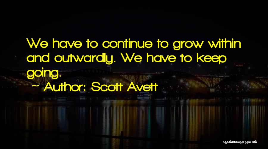 Scott Avett Quotes: We Have To Continue To Grow Within And Outwardly. We Have To Keep Going.