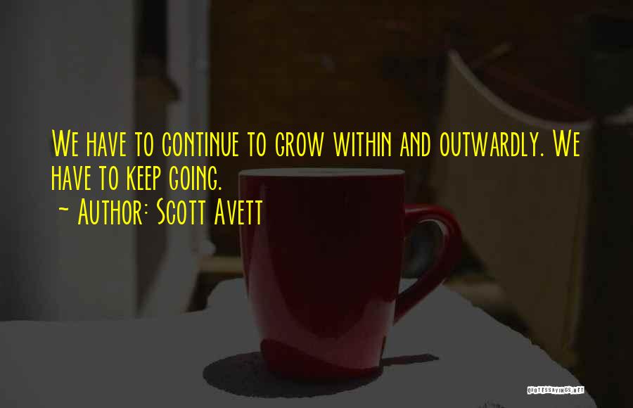 Scott Avett Quotes: We Have To Continue To Grow Within And Outwardly. We Have To Keep Going.