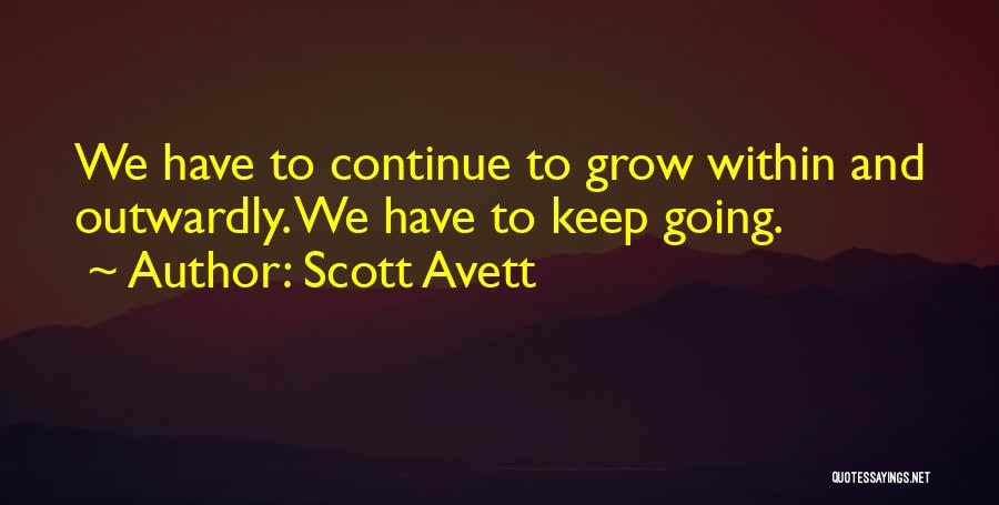 Scott Avett Quotes: We Have To Continue To Grow Within And Outwardly. We Have To Keep Going.
