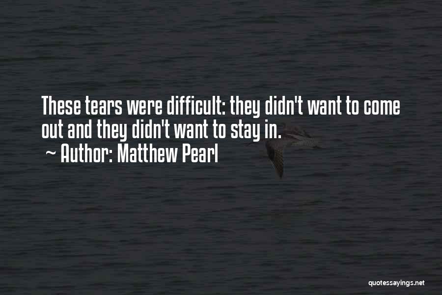 Matthew Pearl Quotes: These Tears Were Difficult: They Didn't Want To Come Out And They Didn't Want To Stay In.