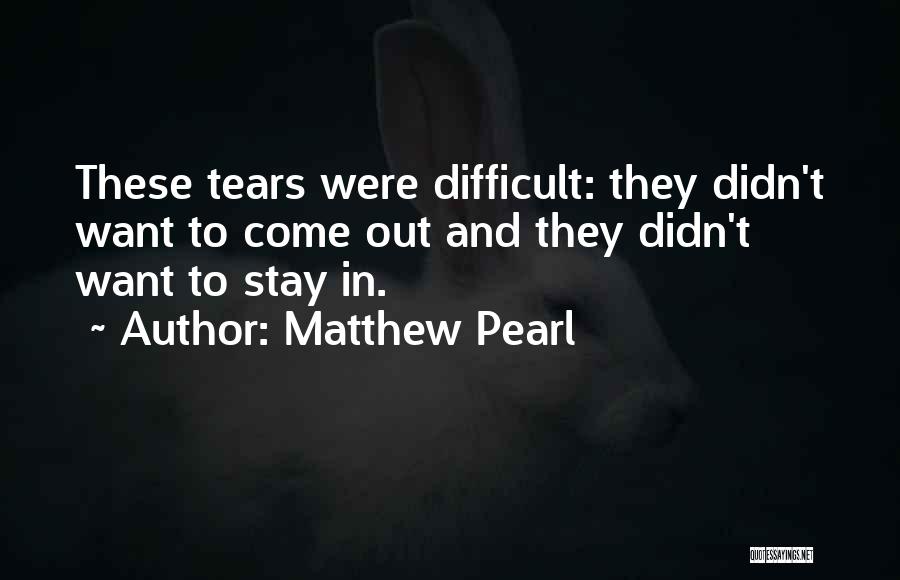 Matthew Pearl Quotes: These Tears Were Difficult: They Didn't Want To Come Out And They Didn't Want To Stay In.