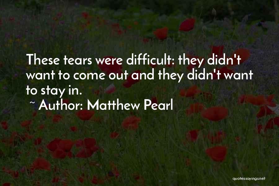 Matthew Pearl Quotes: These Tears Were Difficult: They Didn't Want To Come Out And They Didn't Want To Stay In.