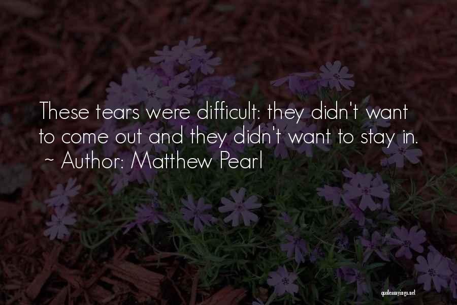 Matthew Pearl Quotes: These Tears Were Difficult: They Didn't Want To Come Out And They Didn't Want To Stay In.