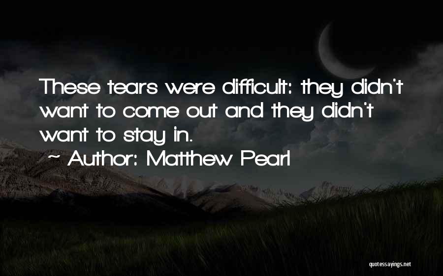 Matthew Pearl Quotes: These Tears Were Difficult: They Didn't Want To Come Out And They Didn't Want To Stay In.