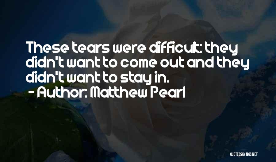 Matthew Pearl Quotes: These Tears Were Difficult: They Didn't Want To Come Out And They Didn't Want To Stay In.