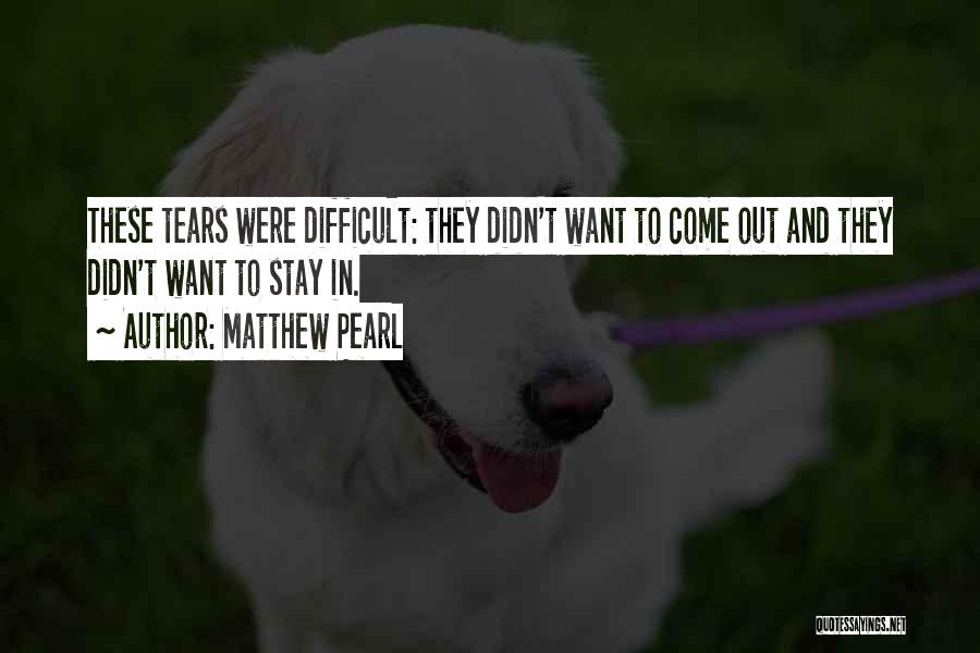 Matthew Pearl Quotes: These Tears Were Difficult: They Didn't Want To Come Out And They Didn't Want To Stay In.