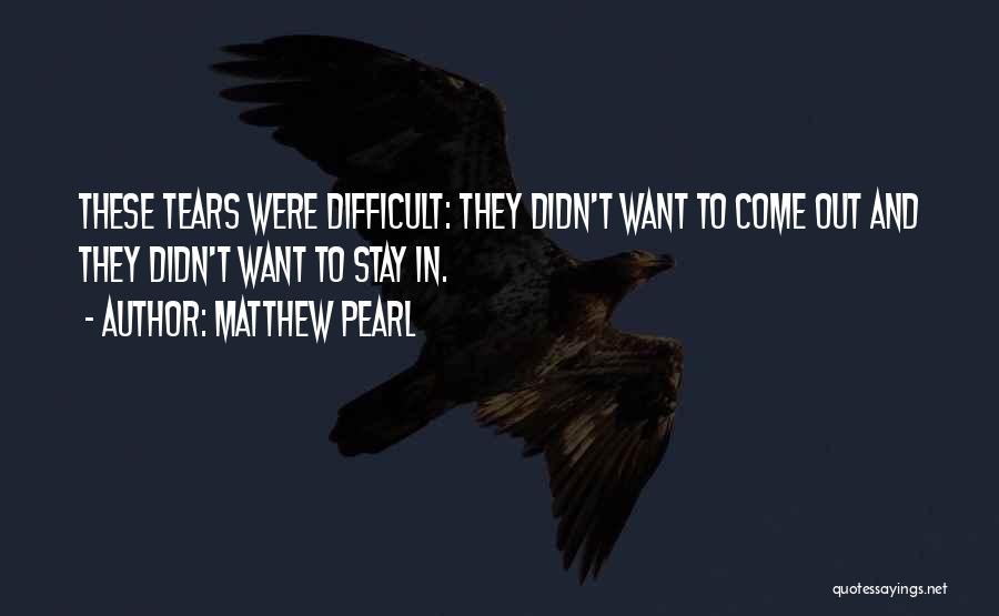 Matthew Pearl Quotes: These Tears Were Difficult: They Didn't Want To Come Out And They Didn't Want To Stay In.