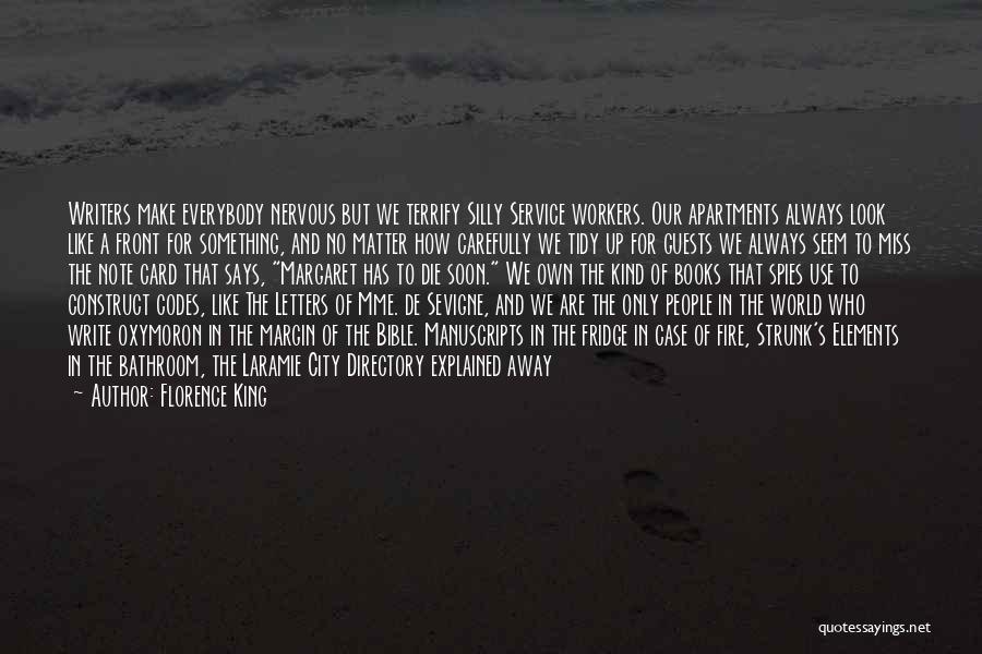 Florence King Quotes: Writers Make Everybody Nervous But We Terrify Silly Service Workers. Our Apartments Always Look Like A Front For Something, And