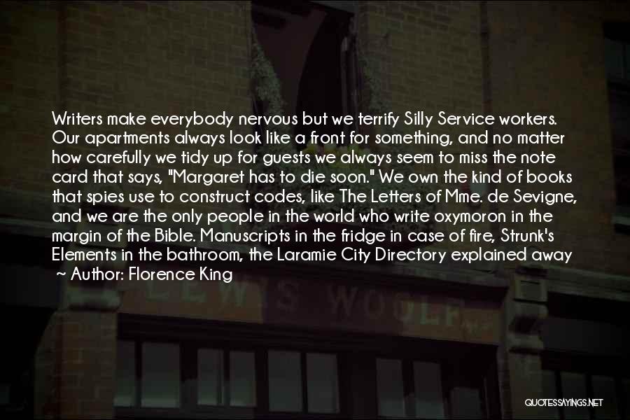 Florence King Quotes: Writers Make Everybody Nervous But We Terrify Silly Service Workers. Our Apartments Always Look Like A Front For Something, And