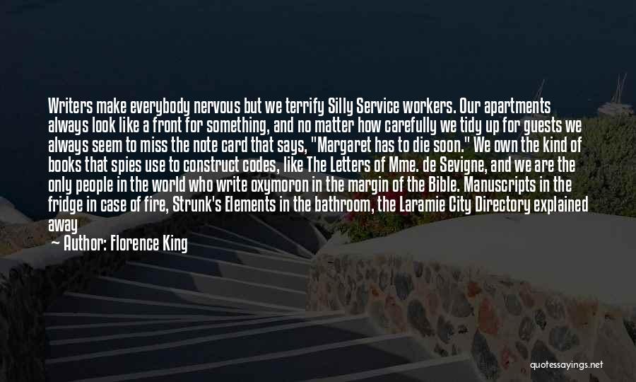 Florence King Quotes: Writers Make Everybody Nervous But We Terrify Silly Service Workers. Our Apartments Always Look Like A Front For Something, And