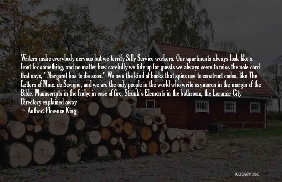 Florence King Quotes: Writers Make Everybody Nervous But We Terrify Silly Service Workers. Our Apartments Always Look Like A Front For Something, And