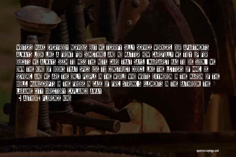 Florence King Quotes: Writers Make Everybody Nervous But We Terrify Silly Service Workers. Our Apartments Always Look Like A Front For Something, And