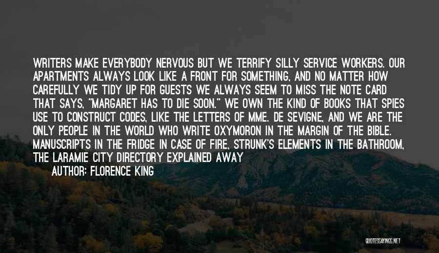 Florence King Quotes: Writers Make Everybody Nervous But We Terrify Silly Service Workers. Our Apartments Always Look Like A Front For Something, And