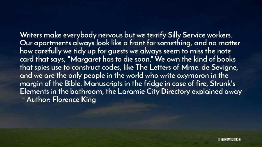 Florence King Quotes: Writers Make Everybody Nervous But We Terrify Silly Service Workers. Our Apartments Always Look Like A Front For Something, And