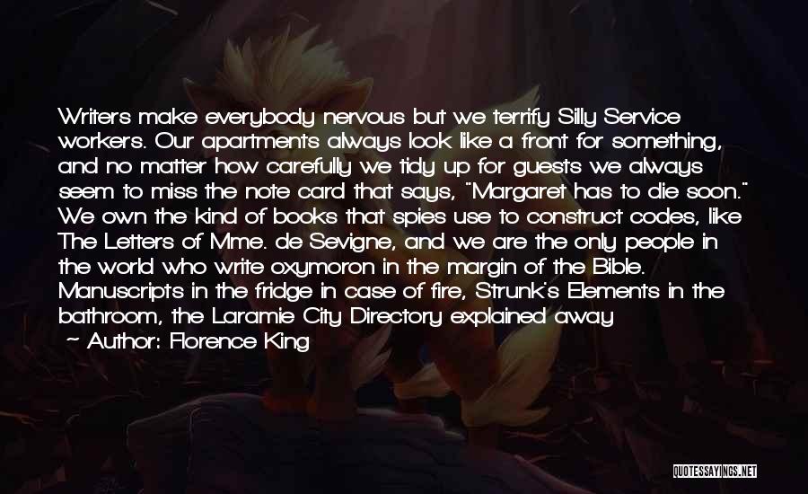 Florence King Quotes: Writers Make Everybody Nervous But We Terrify Silly Service Workers. Our Apartments Always Look Like A Front For Something, And